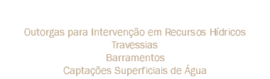 DAEE Outorgas para Intervenção em Recursos Hídricos
Travessias
Barramentos
Captações Superficiais de Água