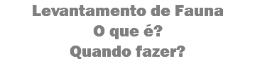 Levantamento de Fauna
O que é?
Quando fazer?