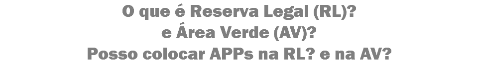 O que é Reserva Legal (RL)? e Área Verde (AV)?
Posso colocar APPs na RL? e na AV?